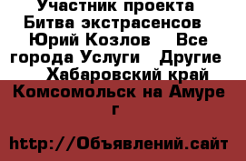 Участник проекта “Битва экстрасенсов“- Юрий Козлов. - Все города Услуги » Другие   . Хабаровский край,Комсомольск-на-Амуре г.